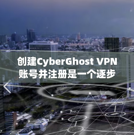 创建CyberGhost VPN账号并注册是一个逐步的过程，确保安全和隐私是关键。以下是一个详细的步骤指南