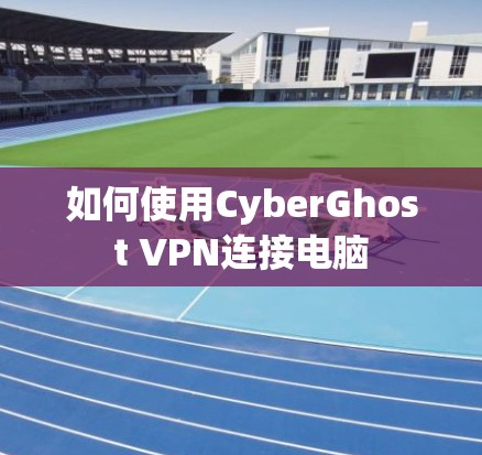 如何使用CyberGhost VPN连接电脑