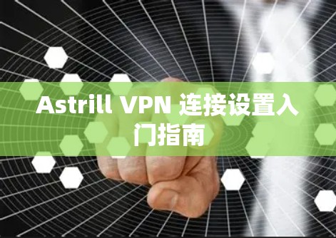 Astrill VPN 连接设置入门指南