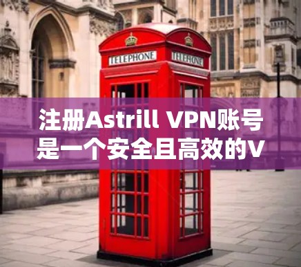 注册Astrill VPN账号是一个安全且高效的VPN服务，适合个人或企业用户。以下是一个详细的步骤指南，帮助您顺利注册Astrill VPN账号