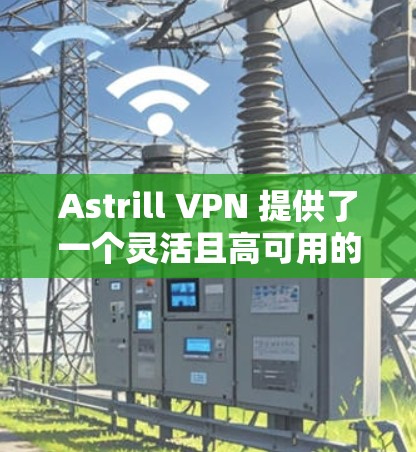 Astrill VPN 提供了一个灵活且高可用的网络连接，适合需要高性能和灵活性的用户。以下是对Astrill VPN的替代选择和热门VPN推荐，帮助您找到最适合的解决方案