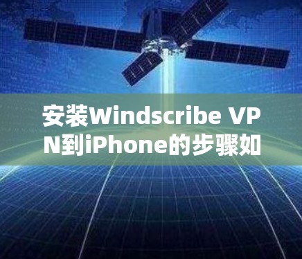 安装Windscribe VPN到iPhone的步骤如下