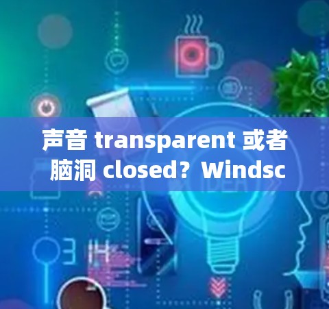 声音 transparent 或者 脑洞 closed？Windscribe VPN账号注册教程