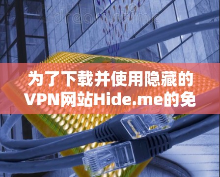 为了下载并使用隐藏的VPN网站Hide.me的免费客户端，您可以按照以下步骤操作