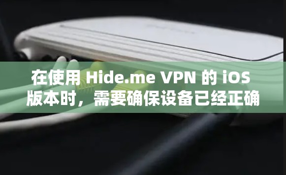 在使用 Hide.me VPN 的 iOS 版本时，需要确保设备已经正确设置为VPN。以下是一些步骤，帮助你轻松上手