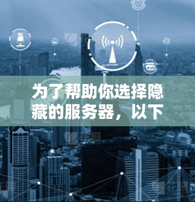 为了帮助你选择隐藏的服务器，以下是一个结构化的指南，涵盖你可能需要考虑的因素