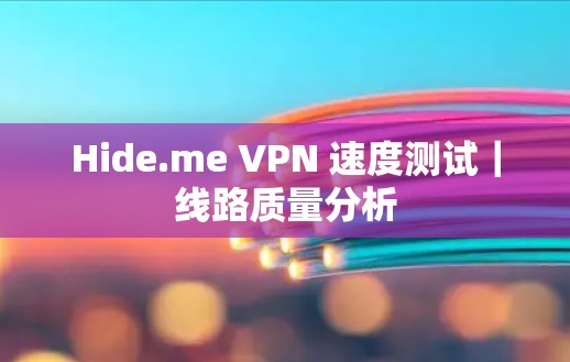 Hide.me VPN 速度测试｜线路质量分析