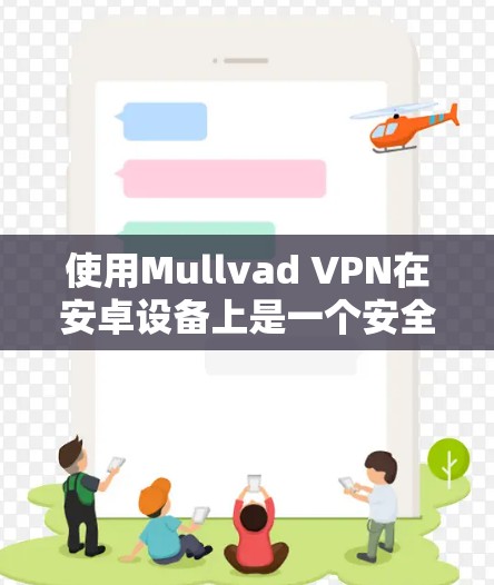 使用Mullvad VPN在安卓设备上是一个安全、高效的VPN解决方案。以下是详细的步骤指南