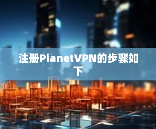 注册PianetVPN的步骤如下