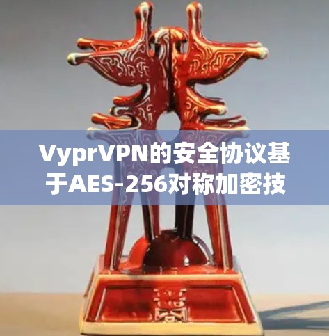 VyprVPN的安全协议基于AES-256对称加密技术，确保了数据的加密和解密。以下是Vypr的具体安全协议和技术特点