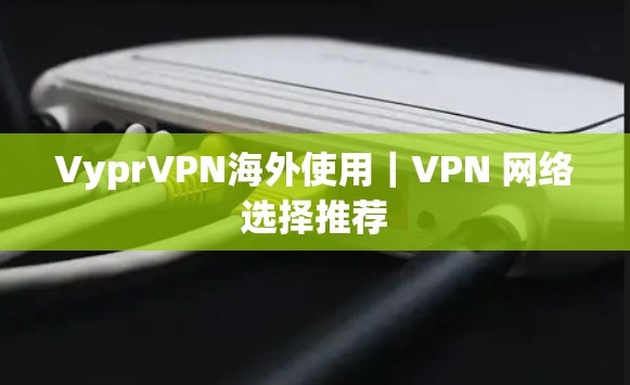 VyprVPN海外使用｜VPN 网络选择推荐