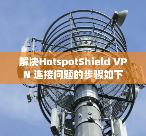 解决HotspotShield VPN 连接问题的步骤如下