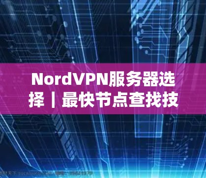 NordVPN服务器选择｜最快节点查找技巧
