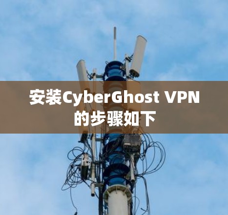 安装CyberGhost VPN的步骤如下