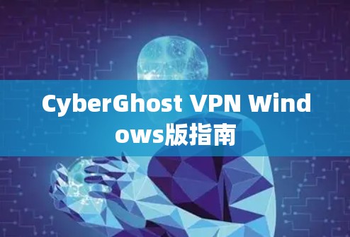 CyberGhost VPN Windows版指南