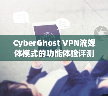 CyberGhost VPN流媒体模式的功能体验评测主要从速度、连接稳定性、设备适配性、设备响应、流畅度和安全性多个方面进行评估。以下是详细的分析和总结