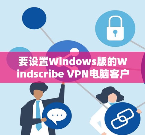 要设置Windows版的Windscribe VPN电脑客户端，按照以下步骤操作