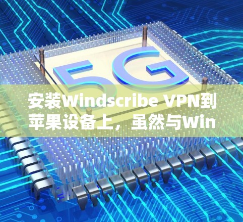 安装Windscribe VPN到苹果设备上，虽然与Windows有所不同，但可以通过以下步骤顺利完成