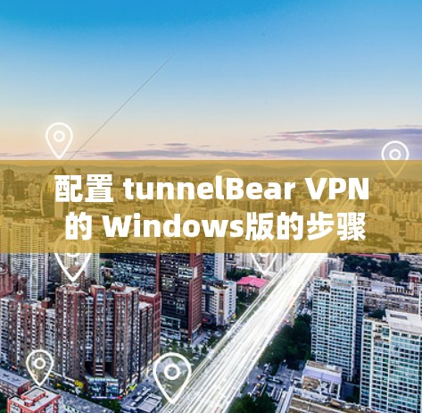 配置 tunnelBear VPN 的 Windows版的步骤如下