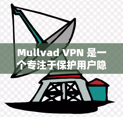 Mullvad VPN 是一个专注于保护用户隐私的虚拟网络服务，提供匿名VPN客户端下载。以下是关于 Mullvad VPN 的详细介绍