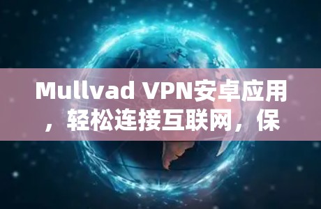Mullvad VPN安卓应用，轻松连接互联网，保护隐私