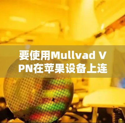 要使用Mullvad VPN在苹果设备上连接，您可以按照以下步骤操作