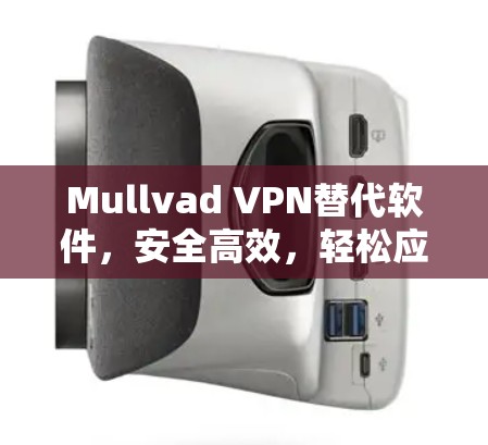 Mullvad VPN替代软件，安全高效，轻松应对隐私需求