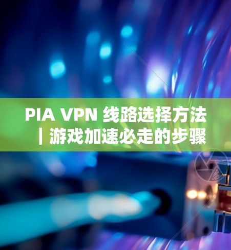 PIA VPN 线路选择方法｜游戏加速必走的步骤