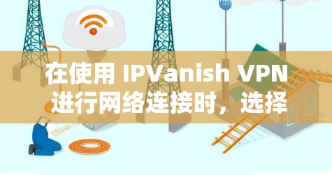 在使用 IPVanish VPN 进行网络连接时，选择节点和进行服务器测试是非常重要的步骤。以下是一个详细的指南，帮助你完成这些任务