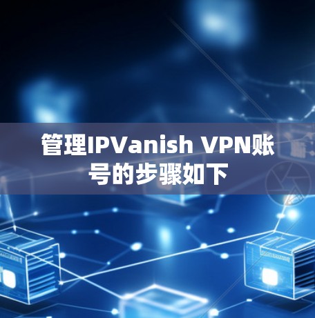 管理IPVanish VPN账号的步骤如下