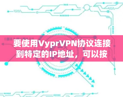 要使用VyprVPN协议连接到特定的IP地址，可以按照以下步骤进行