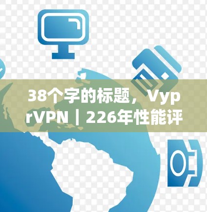 38个字的标题，VyprVPN｜226年性能评估与用户体验分析