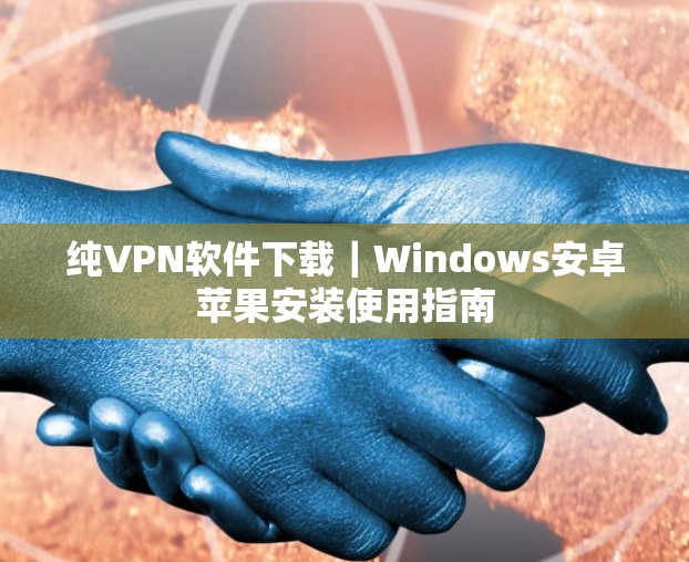 纯VPN软件下载|Windows安卓苹果安装使用指南 纯VPN软件下载|Windows安卓苹果安装使用指南