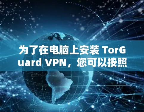 为了在电脑上安装 TorGuard VPN，您可以按照以下步骤操作