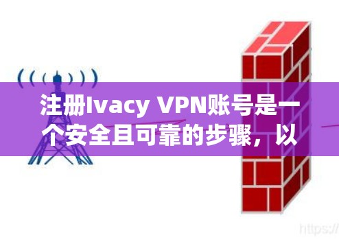 注册Ivacy VPN账号是一个安全且可靠的步骤，以下是新手如何顺利进行的完整指南