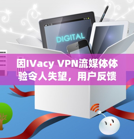 因IVacy VPN流媒体体验令人失望，用户反馈，流畅度有待提升