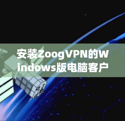 安装ZoogVPN的Windows版电脑客户端的步骤如下