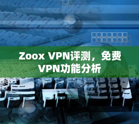 Zoox VPN评测，免费VPN功能分析