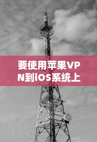 要使用苹果VPN到iOS系统上，您可以按照以下步骤操作
