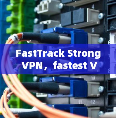 FastTrack Strong VPN，fastest VPN in the market