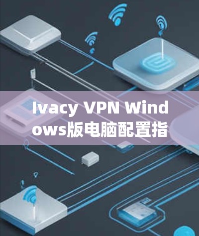 Ivacy VPN Windows版电脑配置指南