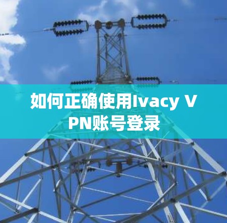 如何正确使用Ivacy VPN账号登录