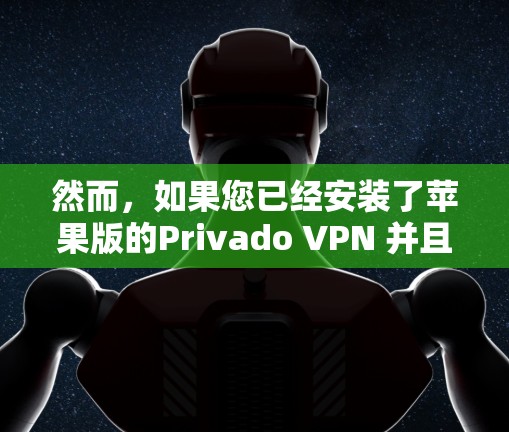 然而，如果您已经安装了苹果版的Privado VPN 并且希望使用它在安卓设备上，你可以通过以下步骤来完成