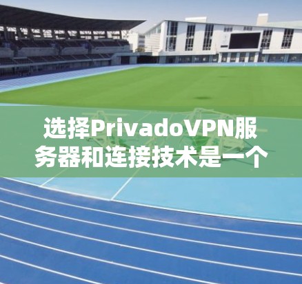选择PrivadoVPN服务器和连接技术是一个关键步骤，以下提供一个清晰的指南和实用建议