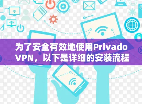为了安全有效地使用Privado VPN，以下是详细的安装流程