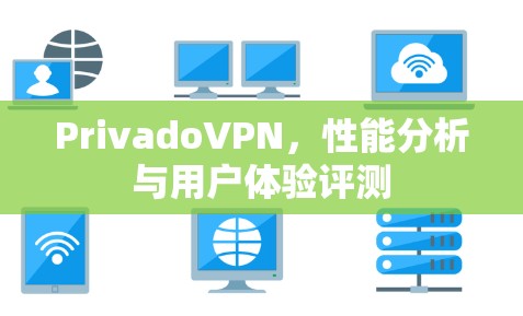 PrivadoVPN，性能分析与用户体验评测