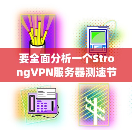 要全面分析一个StrongVPN服务器测速节点，可以按照以下步骤进行