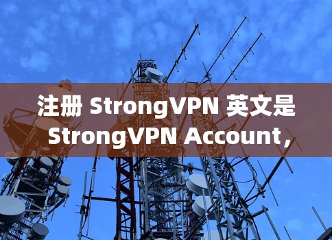 注册 StrongVPN 英文是 StrongVPN Account，它是一个提供安全VPN服务的平台。如果你对 StrongVPN 还有疑问或需要进一步的指南，可以参考以下步骤