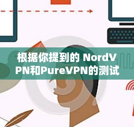 根据你提到的 NordVPN和PureVPN的测试结果，NordVPN在单个连接中更快，但 PureVPN似乎在带宽测试中表现更好。以下是对这两种VPN的综合分析