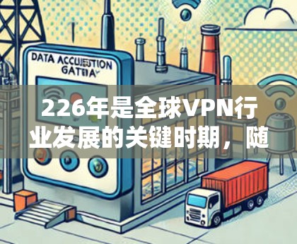 226年是全球VPN行业发展的关键时期，随着技术的进步和市场需求的多样化，VPN服务在评价和推荐领域也会呈现出新的趋势和特点。以下是对226年热门VPN服务的分析，包括服务类型、安全性和价格等方面